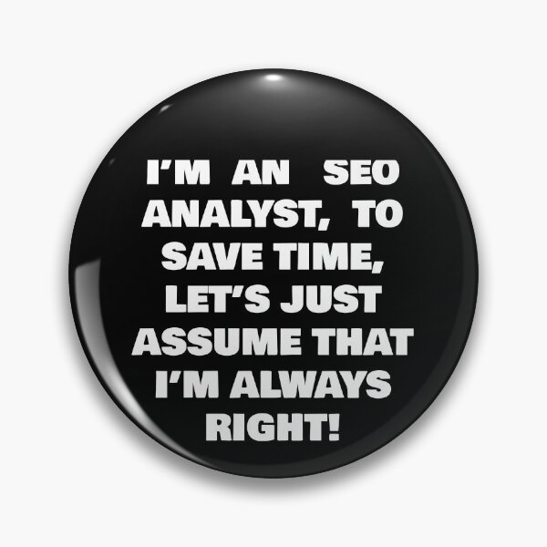 Item preview, I’M AN SEO ANALYST,  TO SAVE TIME, LET’S JUST ASSUME THAT I’M ALWAYS RIGHT! designed and sold by joebrad.