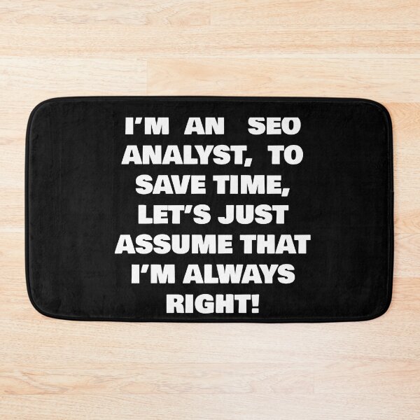 Item preview, I’M AN SEO ANALYST,  TO SAVE TIME, LET’S JUST ASSUME THAT I’M ALWAYS RIGHT! designed and sold by joebrad.