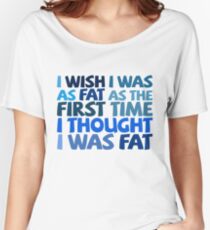 I wish I was as fat as the first time I thought I was fat Women's Relaxed Fit T-Shirt