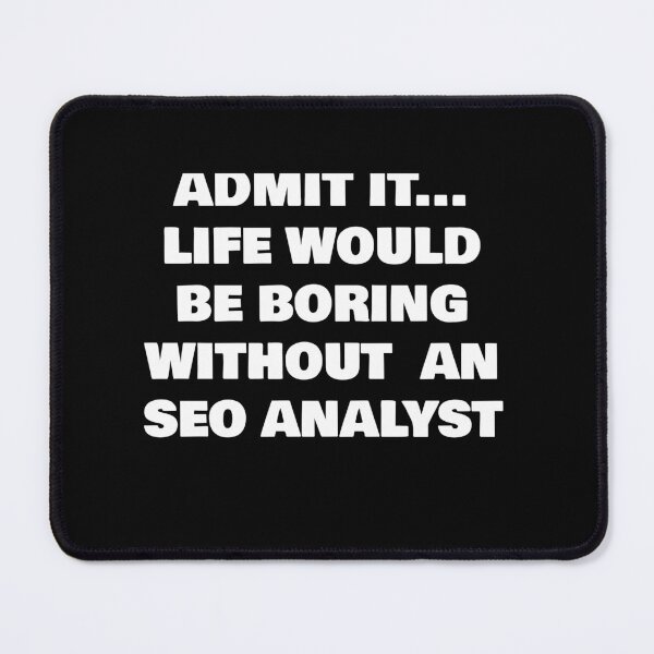 Item preview, ADMIT IT... LIFE WOULD BE BORING WITHOUT  AN SEO ANALYST designed and sold by joebrad.