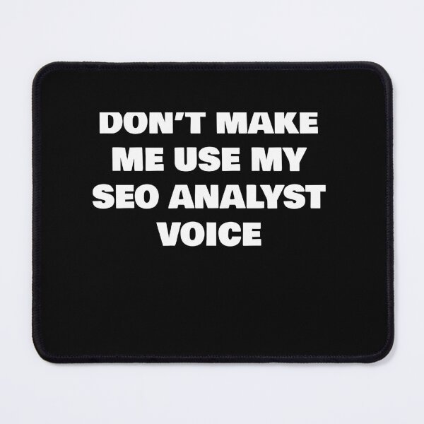 Item preview, DON’T MAKE ME USE MY SEO ANALYST VOICE designed and sold by joebrad.