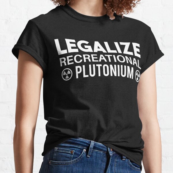 LEGALIZE RECREATIONAL PLUTONIUM WHITE Classic T-Shirt