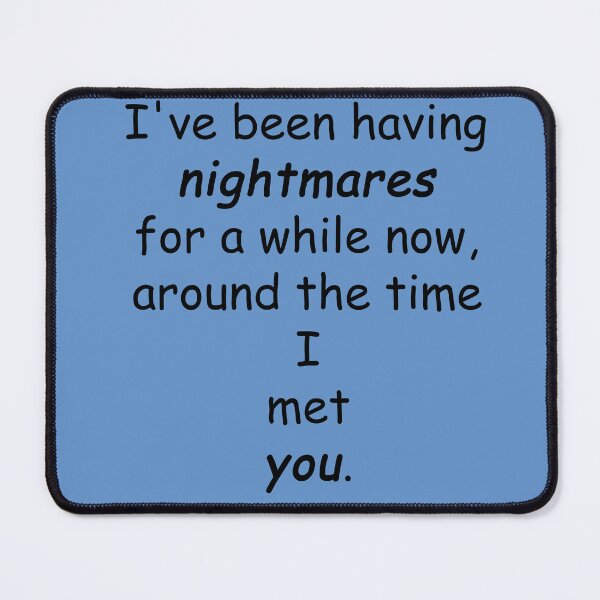 Item preview, lil sis quotes: I've been having nightmares for a while now, around the time I met you. designed and sold by aiya-pixels.