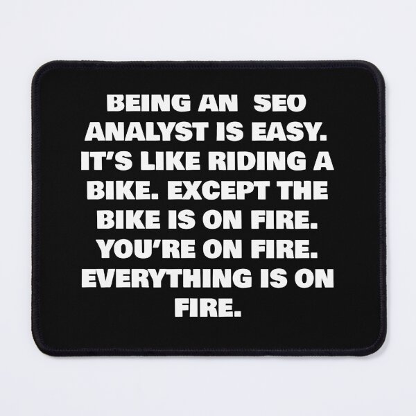 Item preview, BEING AN  SEO ANALYST IS EASY. IT’S LIKE RIDING A BIKE. EXCEPT THE BIKE IS ON FIRE. YOU’RE ON FIRE. EVERYTHING IS ON FIRE. designed and sold by joebrad.