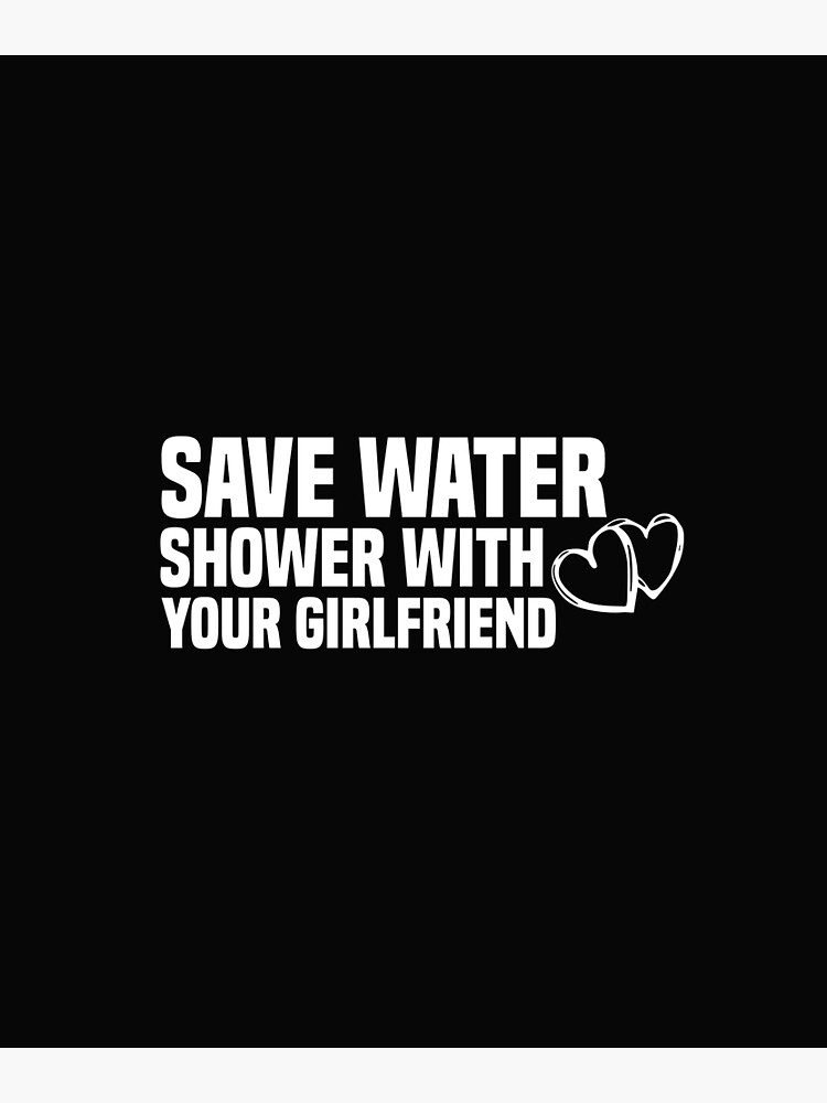 Funny Save Water Shower With Your Girlfriend Poster For Sale By