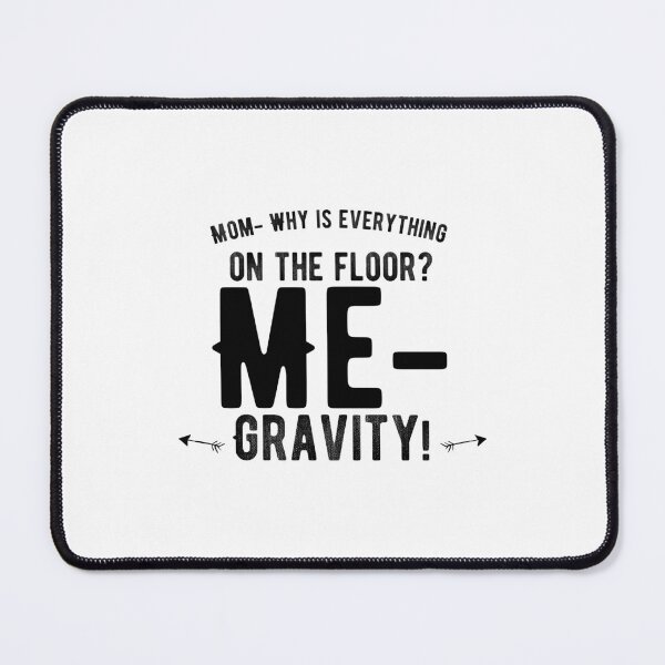 Item preview, Mom- Why is everything on the floor? Me- Gravity! Funny designed and sold by Quotes ⭐⭐⭐⭐⭐.