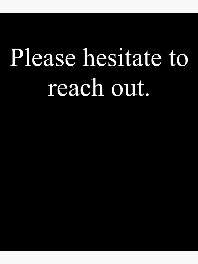 "Please Hesitate to Reach Out Funny Email Signature" Poster for Sale by Cedarrue Redbubble