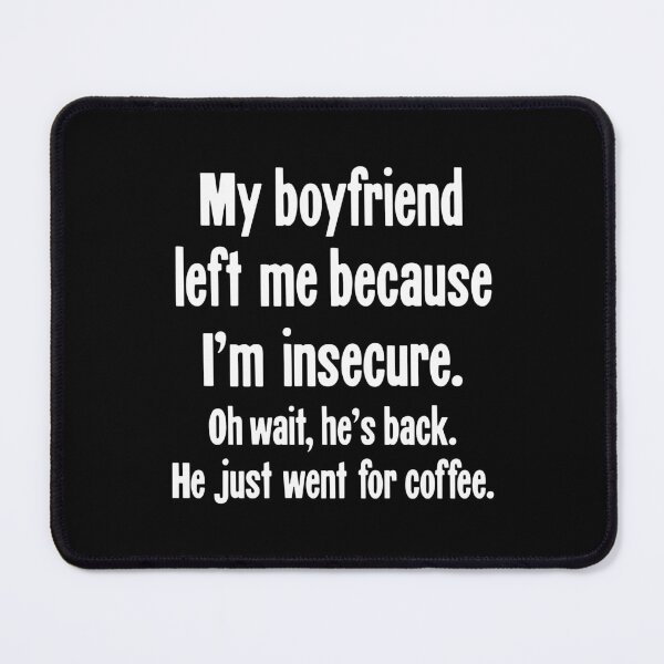 Item preview, My Boyfriend Left Me Because I'm Insecure. Oh Wait, He's Back. He Just Went For Coffee. designed and sold by Good-Looking Corpse.