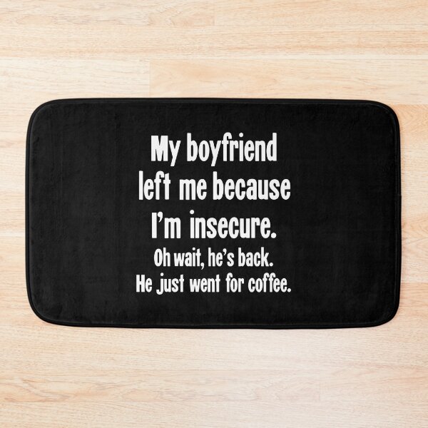 Item preview, My Boyfriend Left Me Because I'm Insecure. Oh Wait, He's Back. He Just Went For Coffee. designed and sold by Good-Looking Corpse.