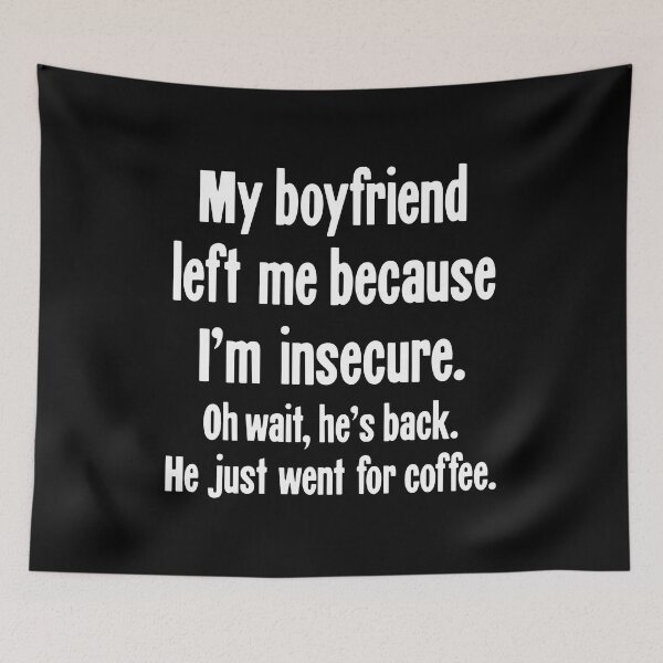 Item preview, My Boyfriend Left Me Because I'm Insecure. Oh Wait, He's Back. He Just Went For Coffee. designed and sold by Good-Looking Corpse.