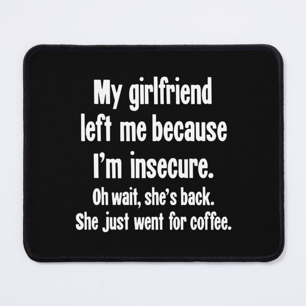 Item preview, My Girlfriend Left Me Because I'm Insecure. Oh Wait, She's Back. She Just Went For Coffee. designed and sold by Good-Looking Corpse.