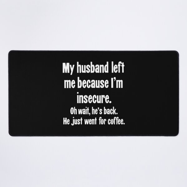 Item preview, My Husband Left Me Because I'm Insecure. Oh Wait, He's Back. He Just Went For Coffee. designed and sold by Good-Looking Corpse.