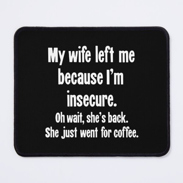 Item preview, My Wife Left Me Because I'm Insecure. Oh Wait, She's Back. She Just Went For Coffee. designed and sold by Good-Looking Corpse.