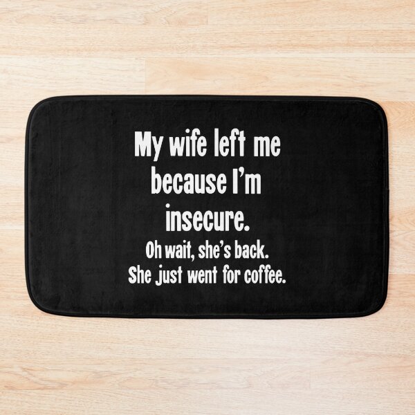 Item preview, My Wife Left Me Because I'm Insecure. Oh Wait, She's Back. She Just Went For Coffee. designed and sold by Good-Looking Corpse.