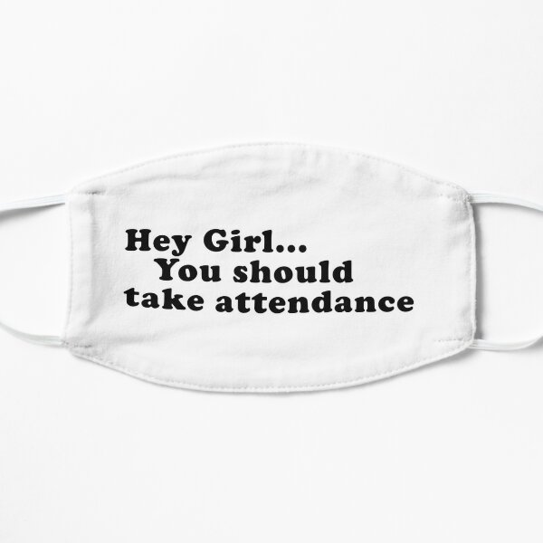 Hey Girl You should take attendance Flat Mask