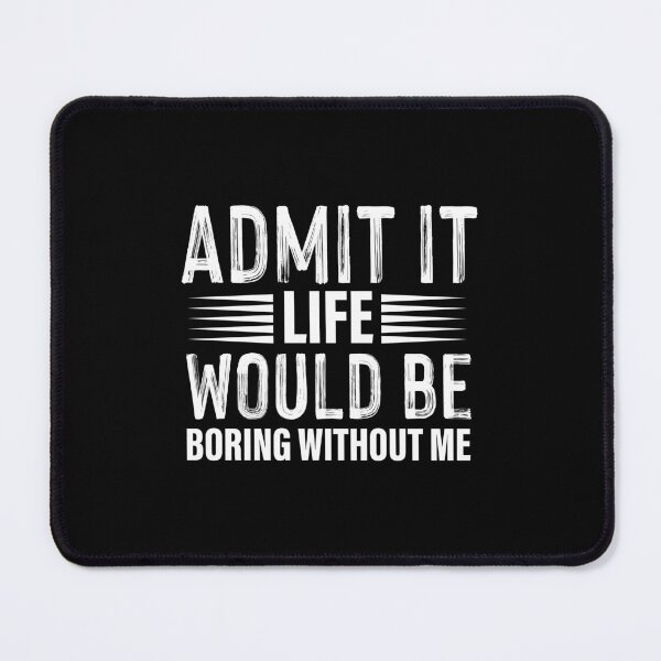 Item preview, admit it life would be boring without me designed and sold by Fislux.