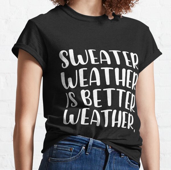 Sweater weather is better weather   Classic T-Shirt