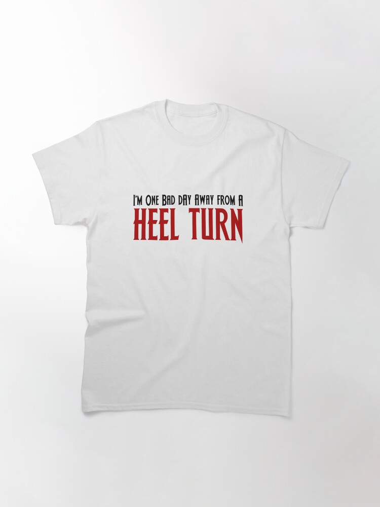 Thumbnail 3 of 7, Classic T-Shirt, One Bad Day Away From a Heel Turn designed and sold by horshbox.