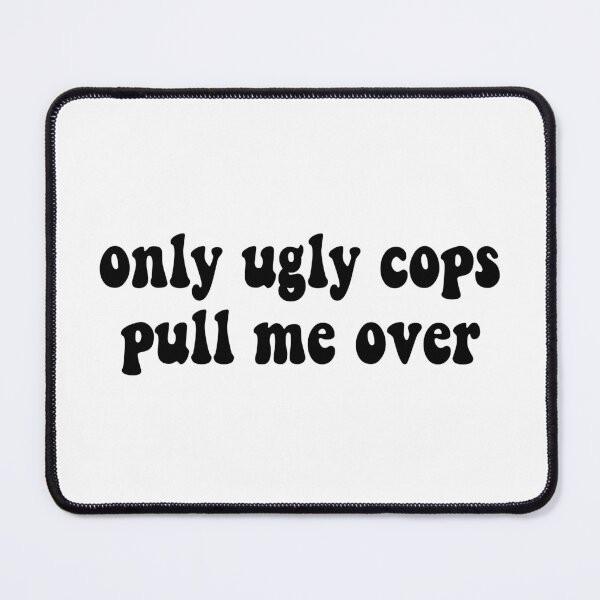 Item preview, Only Ugly Cops Pull Me Over designed and sold by cooolvibe.