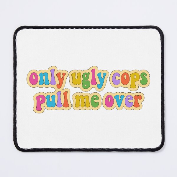 Item preview, Only Ugly Cops Pull Me Over designed and sold by cooolvibe.