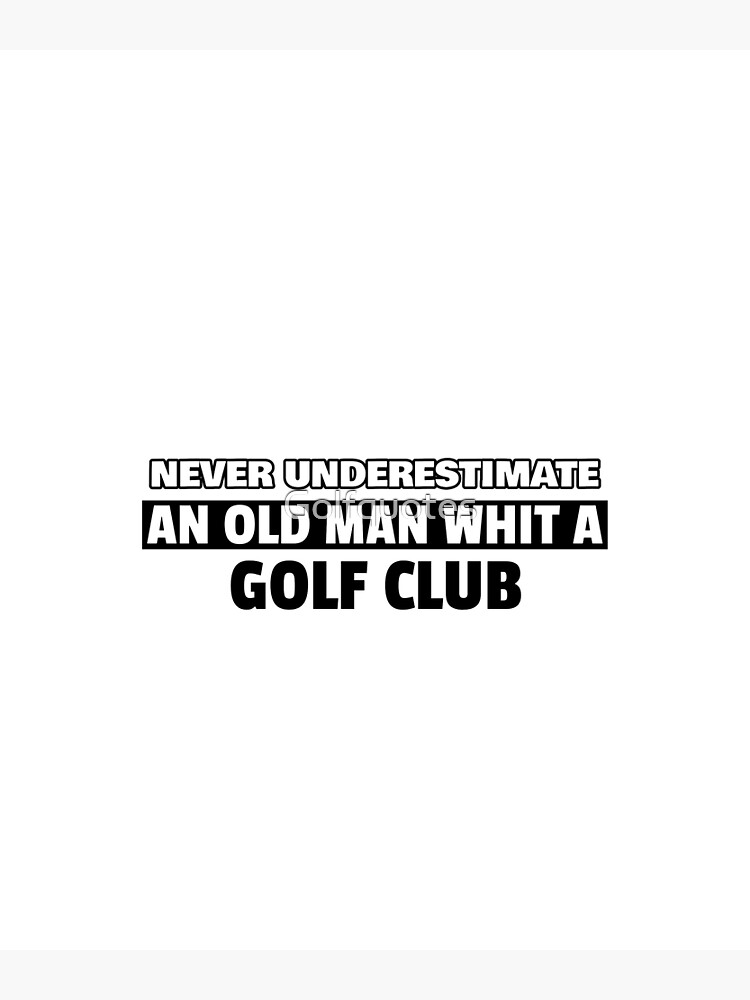 "never underestimate an old man whit a golf club,funny golf quotes for