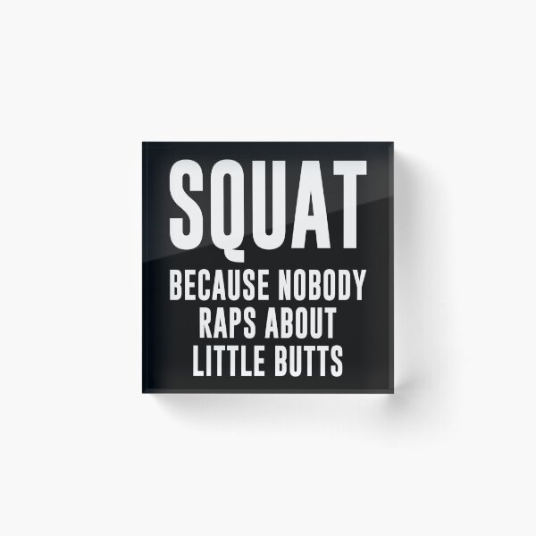 Squat Because Nobody Raps About Little Butts Acrylic Block