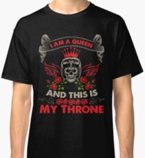 I AM A QUEEN AND THIS IS MY THRONE MOTORCYCLE RIDING WOMAN T SHIRT Classic T-Shirt