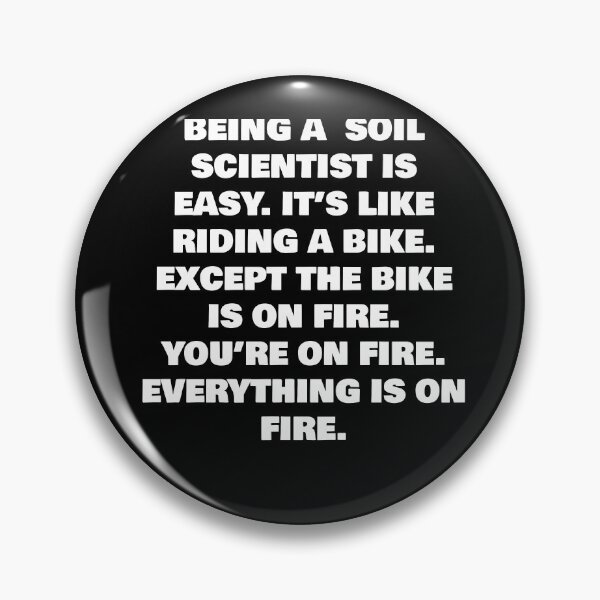 Item preview, BEING A  SOIL SCIENTIST IS EASY. IT’S LIKE RIDING A BIKE. EXCEPT THE BIKE IS ON FIRE. YOU’RE ON FIRE. EVERYTHING IS ON FIRE. designed and sold by joebrad.