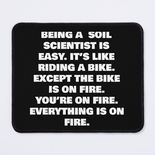 Item preview, BEING A SOIL SCIENTIST IS EASY. IT’S LIKE RIDING A BIKE. EXCEPT THE BIKE IS ON FIRE. YOU’RE ON FIRE. EVERYTHING IS ON FIRE. designed and sold by joebrad.