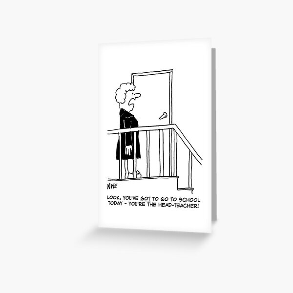 You've Got to Go to School - You're the Head-Teacher! Greeting Card