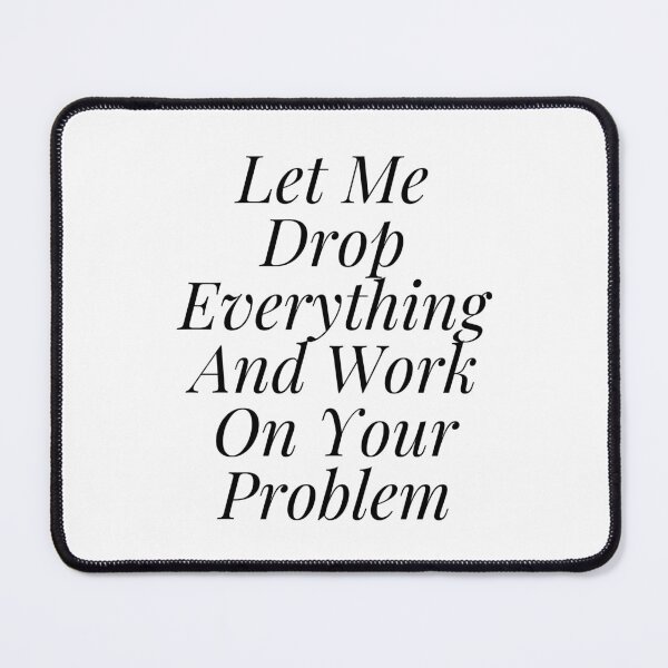 Item preview, Let Me Drop Everything And Work On Your Problem designed and sold by yassminishop.