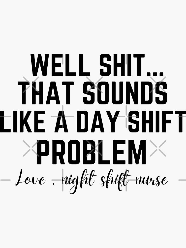 Well Shit That Sounds Like A Day Shift Problem Shirt Nurse -  Portugal