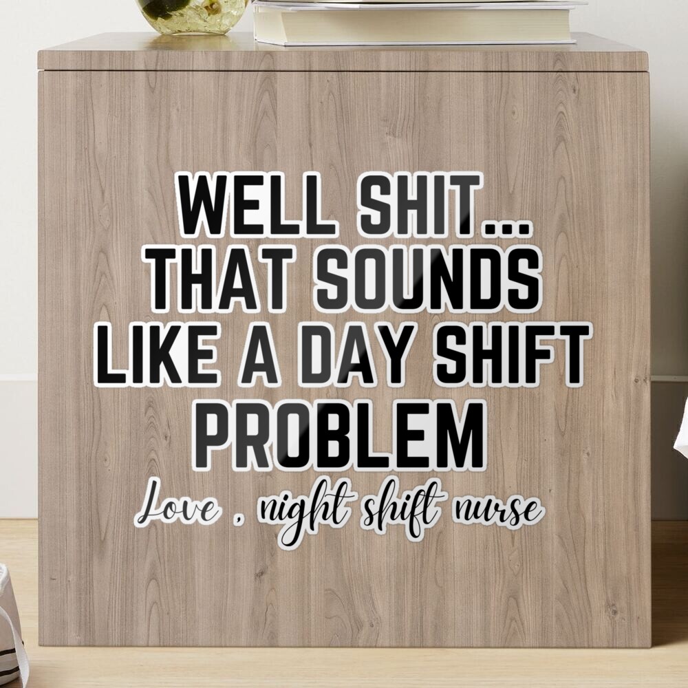 Well Shit That Sounds Like A Day Shift Problem Shirt Nurse -  Portugal