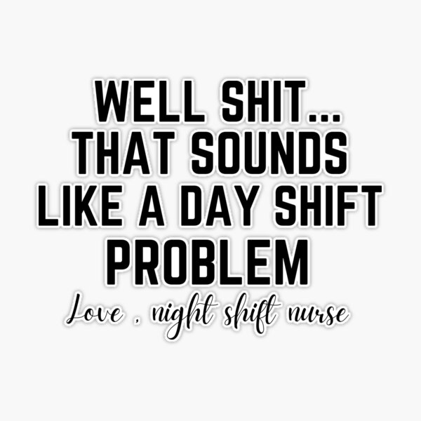 Well Shit That Sounds Like A Day Shift Problem Shirt Nurse -  Portugal