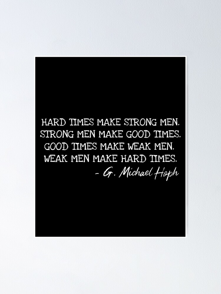 "Hard Times Make Strong Men. Strong Men Make Good Times. Good Times