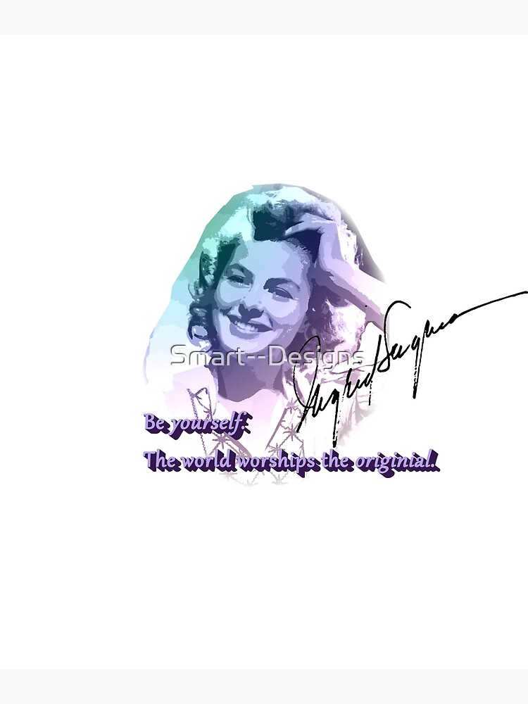 "Ingrid Bergman "Be yourself. The world worships the originial