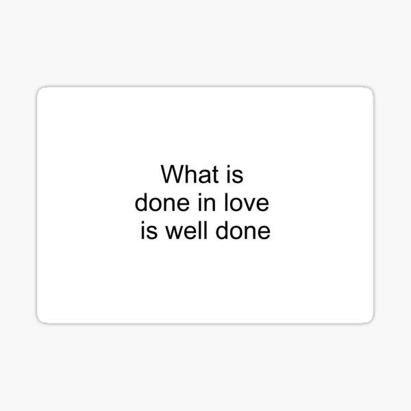 what-is-done-in-love-is-well-done-sticker-by-tilllindberg-redbubble