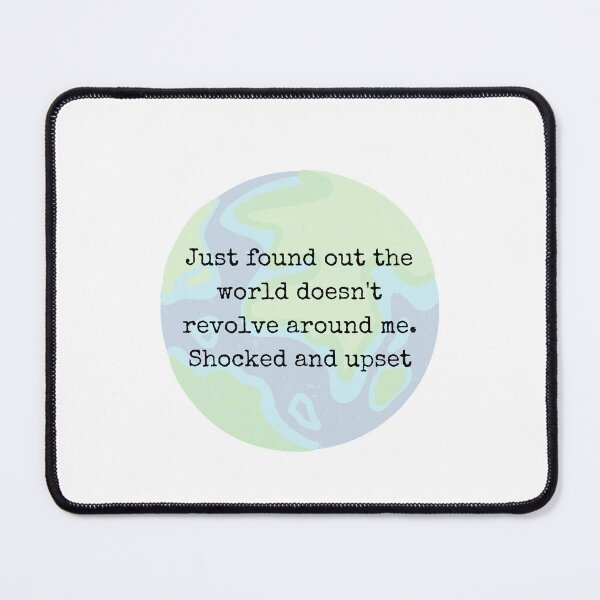 Item preview, Just found out the world doesn't revolve around me. Shocked and upset. designed and sold by Lilac225769.