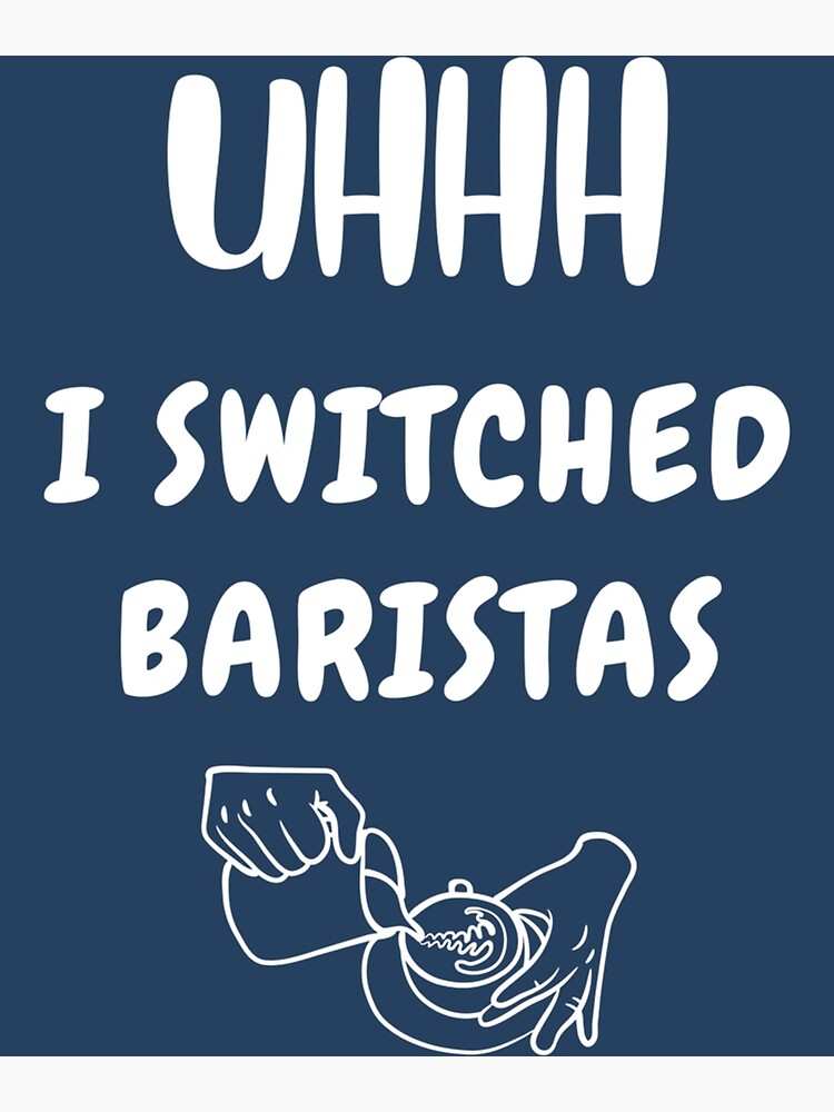 Uhhh I Switched Baristas Funny Meme Poster For Sale By Macknmaess Redbubble 1105