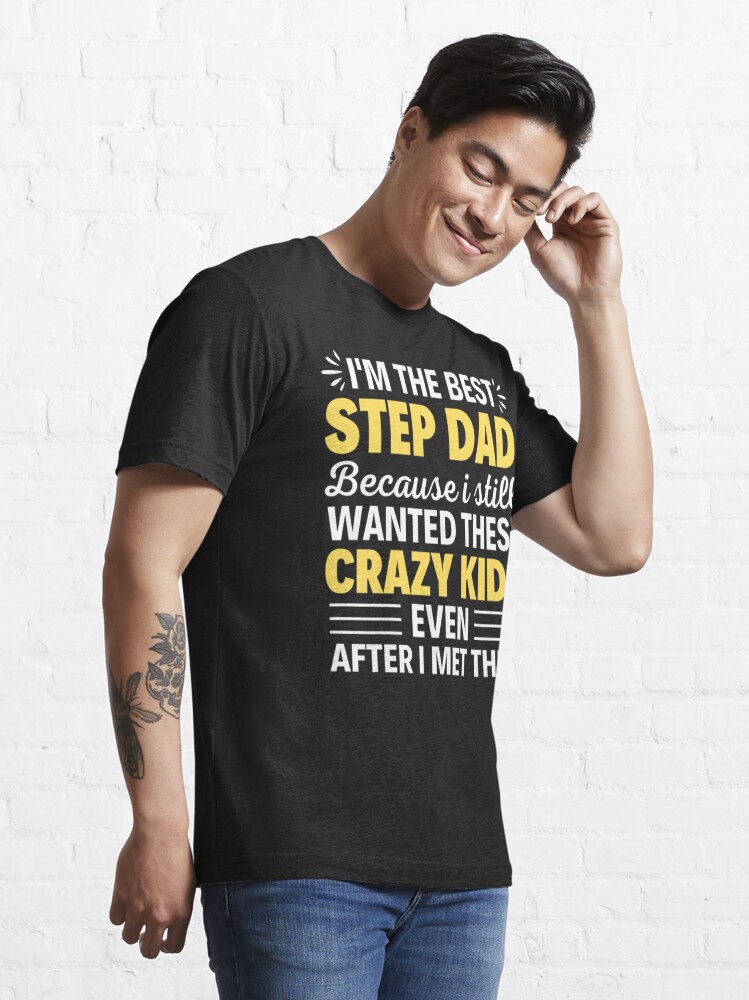 I'm The Best Step-dad Because I Still Wanted These Crazy Kids Even After I  Met Them,  Essential T-Shirt for Sale by chetan786