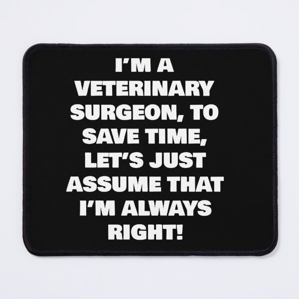 Item preview, I’M A VETERINARY SURGEON, TO SAVE TIME, LET’S JUST ASSUME THAT I’M ALWAYS RIGHT! designed and sold by joebrad.
