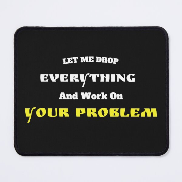 Item preview, Let Me Drop Everything And Work On Your Problem designed and sold by yassminishop.