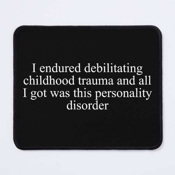 Item preview, I endured debilitating childhood trauma and all I got was this personality disorder designed and sold by JohnGrandon.