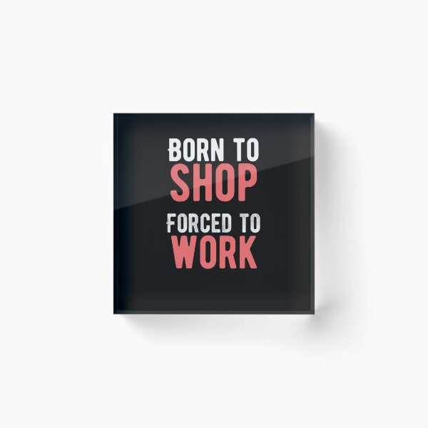 Item preview, Born to shop. Forced to work. funny quote designed and sold by Quotes ⭐⭐⭐⭐⭐.