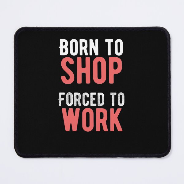 Item preview, Born to shop. Forced to work. funny quote designed and sold by Quotes ⭐⭐⭐⭐⭐.