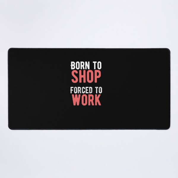 Item preview, Born to shop. Forced to work. funny quote designed and sold by Quotes ⭐⭐⭐⭐⭐.