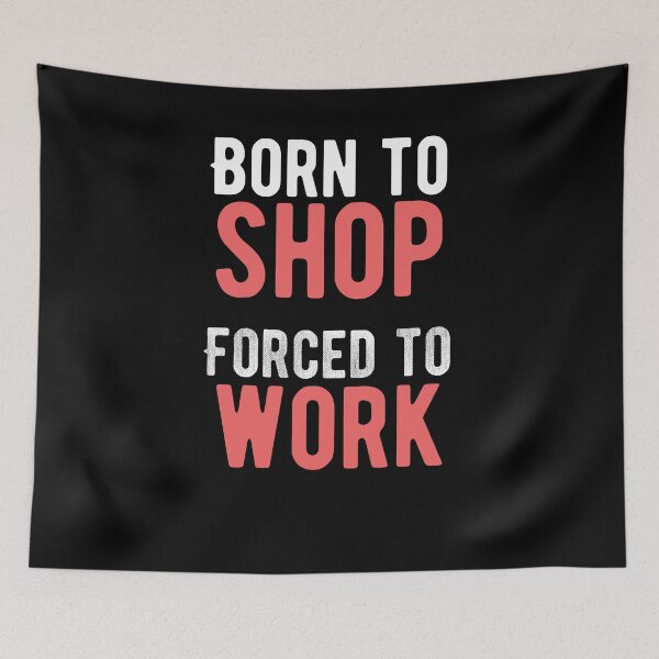 Item preview, Born to shop. Forced to work. funny quote designed and sold by Quotes ⭐⭐⭐⭐⭐.