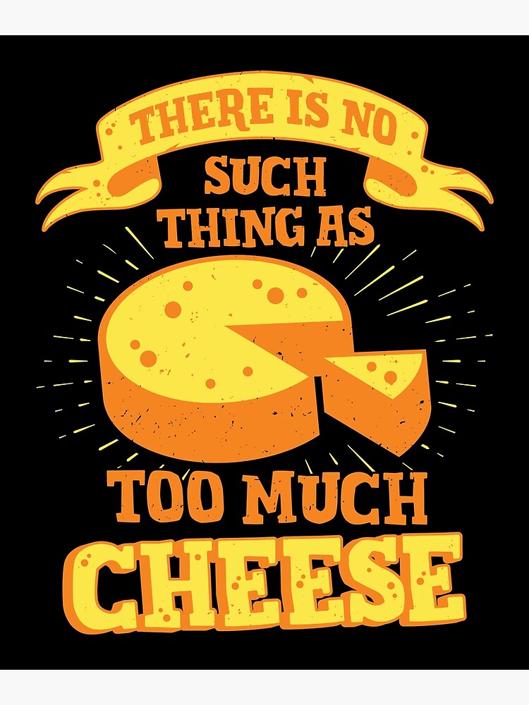 there-is-no-such-thing-as-too-much-cheese-poster-for-sale-by-marcid95