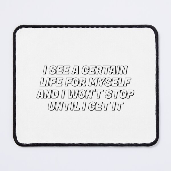 Item preview, I SEE A CERTAIN LIFE FOR MYSELF AND I WON'T STOP UNTIL I GET IT designed and sold by Inspirationmotivation.