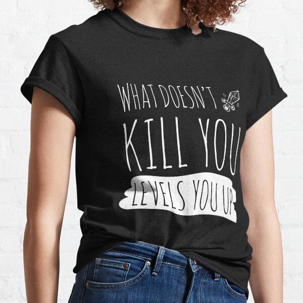Gamer: What doesn't kill you levels you up! Classic T-Shirt